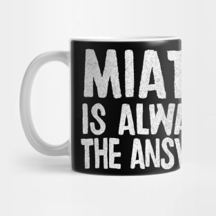 Miata Is Always The Answer - Mazda Miata/MX-5 Fan Gift Mug